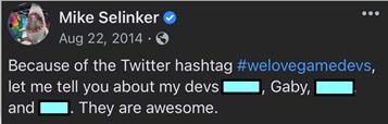 A post from Mike on 08/22/2014 that reads: Because of the Twitter hashtag #welovegamedevs, let me tell you about my devs <name>, Gaby, <name>, and <name>. They are awesome.