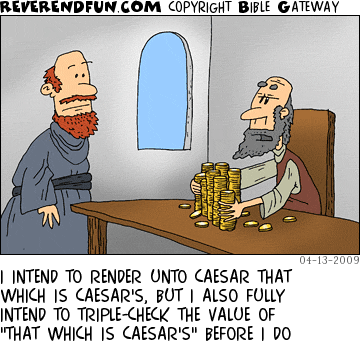 Cartoon from ReverendFun.com. A man with grey beard holding onto piles of gold coins on a table, while talking to another man with a red beard. CAPTION: I INTEND TO RENDER UNTO CAESAR THAT WHICH IS CAESAR’S, BUT I ALSO FULLY INTEND TO TRIPLE-CHECK THE VALUE OF ‘THAT WHICH IS CAESAR’S’ BEFORE I DO