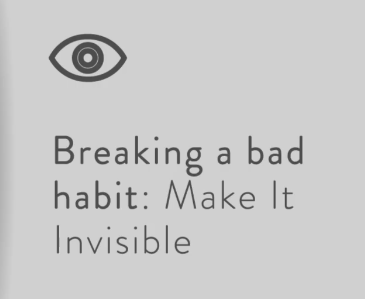 to break a bad habit, make it invisible