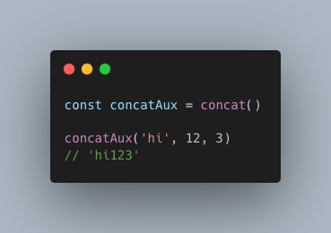 const concatAux = concat() concatAux(‘hi’, 12, 3) // ‘hi123’