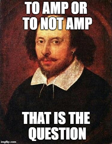 Shakespeare meme: To AMP or not to AMP, that is the question.