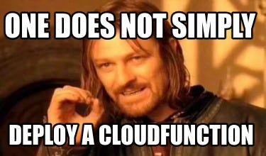 A varation speech from The Lord of the Rings: The Fellowship of the Ring where Boromir says “One does not simply deploy a cloudfunction”