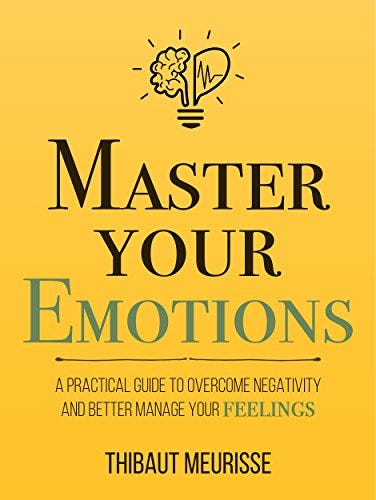 Master Your Emotions: A Practical Guide to Overcome Negativity and Better Manage Your Feelings (Mastery Series Book 1) PDF