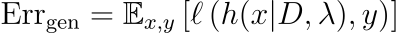 text{Err}_text{gen} &= mathbb{E}_{x,y} left[ ell left( h(x vert D, lambda), y right) right]