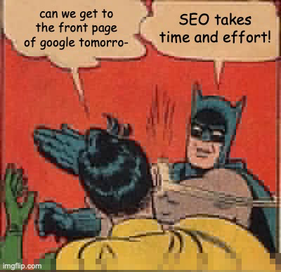 Robin asks “Can we get to the front page of google tomorrow?”. Batman slaps Robin around the face and replies that “SEO takes time and effort!”