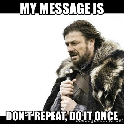 Meme saying “My message is this — don’t repeat; do it once”