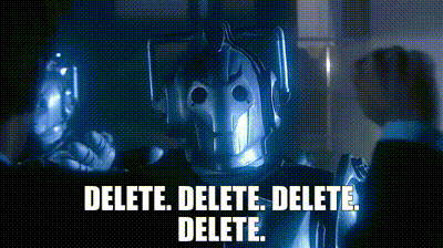 The Cybermen yell, “Delete. Delete. Delete. Delete” at the Tenth Doctor and Rose Tyler in Doctor Who.