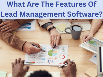 What Are The Features Of Lead Management Software?