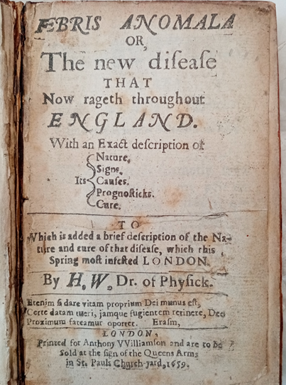 Printed title page of rare book. Text of title is ‘Febris anomala or, The new disease that now rageth throughout England. By H.W. Dr. of physick’ with an imprint for London, printed for Anthony VVilliamson and are to be sold at the sign of the Queens Arms in St. Pauls Church-yard, 1659.