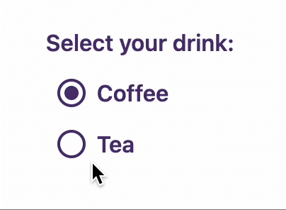 A screen-recording of a radio group, with a label “Select your drink” and the two options: “Coffee” and “Tea”. The first option, “Coffee” is selected by default. The mouse hovers over and clicks on “Tea” to show the hover, active, selected and focus styling. The mouse then hovers over and clicks on “Coffee”. The recording continues in a loop.