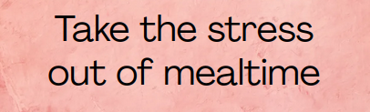 Text reads: Take the stress out of mealtimes. Text is black, on a salmon pink background.