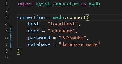 import mysql.connector as mydb connection = mydb.connect( host = “localhost”, user = “username”, password = “PaSSwoRd”, database = “database_name” )