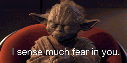 Master Yoda says, “I sense much fear in you”.