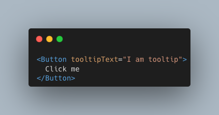 <Button tooltipText=”I am tooltip”> Click me </Button>