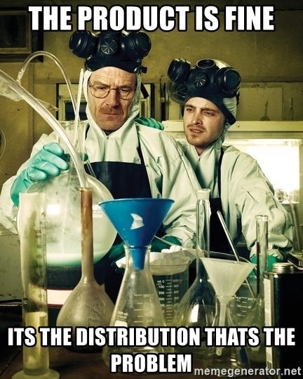 A meme -> “The product is fine, it’s the distribution that’s the problem
