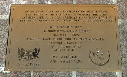 Mark Baard’s color photo on Flickr shows a metallic brass colored plaque with black text: DESTINATION DAY / 12 NOON (UTC/GMT 8 HOURS] / 31st March 2005 / FORREST PLACE, PERTH 6000, WESTERN AUSTRALIA, etc. WE WELCOME AND AWAIT YOU. https://www.flickr.com/photos/markbaard/12972263/in/album-315938/