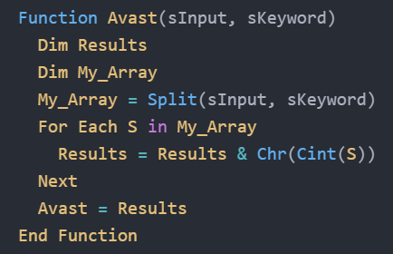 Function Avast(sInput, sKeyword) Dim Results Dim My_Array My_Array = Split(sInput, sKeyword) For Each S in My_Array Results = Results & Chr(Cint(S)) Next Avast = Results End Function