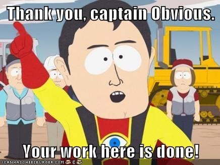 Thank you, captain obvious. Your work here is done!