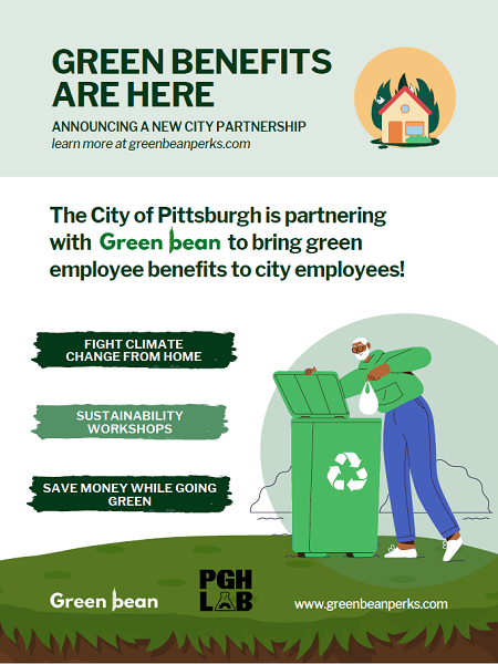 Green and white flyer with illustrations of recycling, grass, and a house with trees behind it. the flyer reads “green benefits are here announcing a new city partnership learn more at greenbeanperks.com the City of Pittsburgh is partnering with Green Bean to bring green employee benefits to city employees! Fight climate change from home sustainability workshops save money while going green. Green Bean logo. PGH Lab logo.