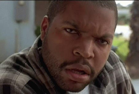 Ice Cube’s confused expression from the movie, Friday.