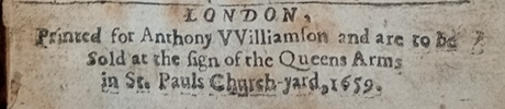 Close up of imprint on printed title page of rare book. Text of imprint is for London, printed for Anthony VVilliamson and are to be sold at the sign of the Queens Arms in St. Pauls Church-yard, 1659.