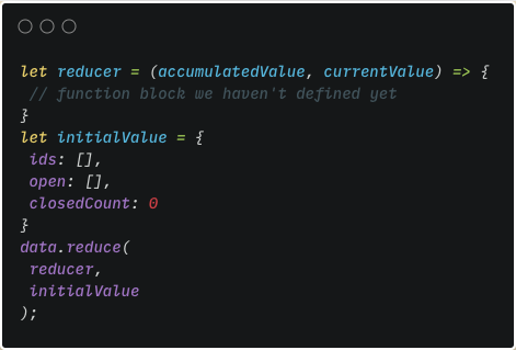 Defining an initial value object for our reduce. ‘Ids’ and open are empty array and closed count is 0.