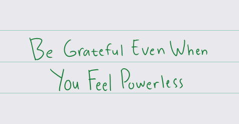 Be Grateful Even When You Feel Powerless