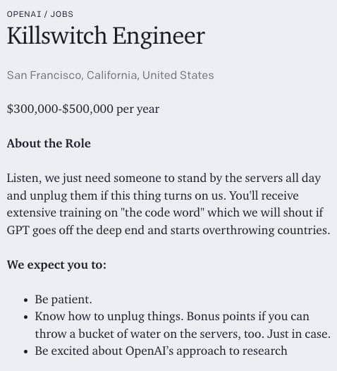 A funny job posting about a Killswitch Engineer who’s job is to stand by the server all day ready to unplug and/or throw a bucket of water on them if GPT turns on humanity.