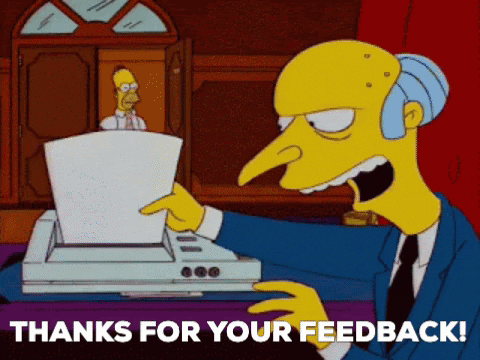 Mr Burns from the cartoon The Simpsons shreds some papers in a shredder and then throws the remnants on the window in front of his employee, Homer Simpson. He gleefully cries “Thanks for your feedback!” as he does it.