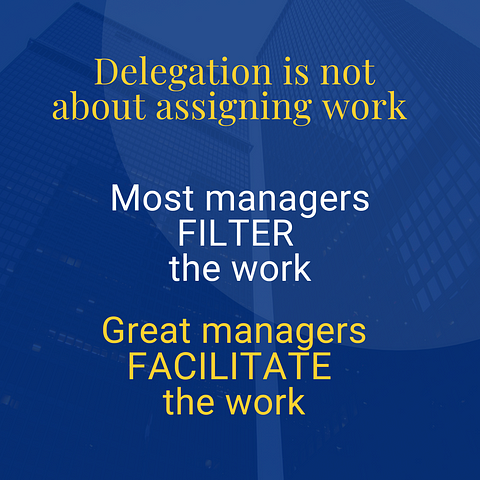 Image with the text “delegating is not about assigning work. Most managers FILTER the work. Great managers FACILITATE the work.