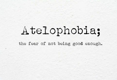 atelophobia the fear of not being good enough, inadeuqate