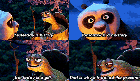 A Kung Fu Panda GIF. Master Oogway is telling Po “Yesterday is history, tomorrow is a mystery but today is a gift, that is why it’s called the present”.