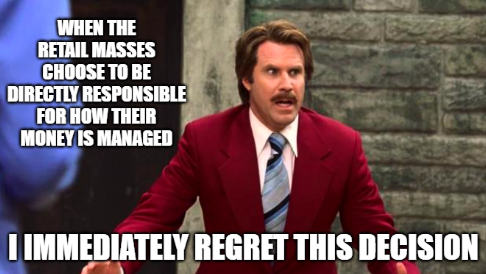 Meme: When the retail masses choose to be directly responsible for how their money is managed, “I immediately regret this decision”