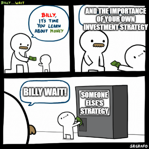 Meme: “Billy it’s time to learn about money and the importance of your own investment strategy.” Billy puts his money into someone else’s strategy. “Billy wait!”