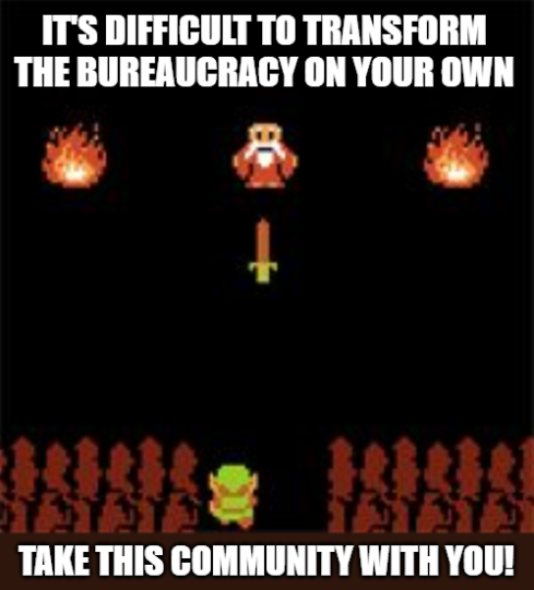 It’s dangerous to change the bureaucracy on your own. Take this community with you! (Internet meme from the video game, the Legends of Zelda)