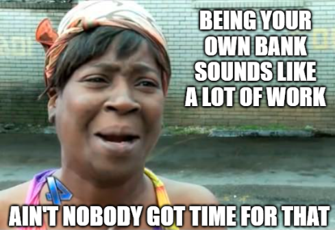 Meme: Being your own bank sounds like a lot of work, ain’t nobody got time for that