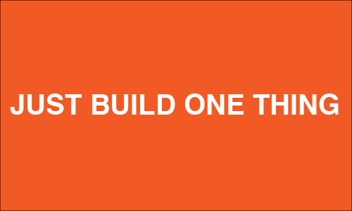 just build one thing