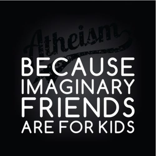 “Atheism: Because imaginary friends are for kids”