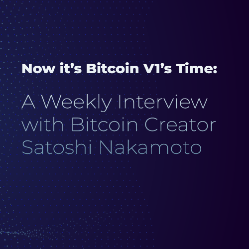 A weekly interview with Bitcoin Creator Satoshi Nakamoto