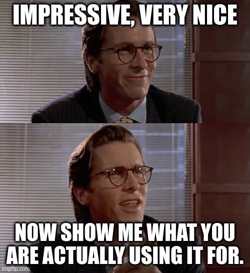 Meme from American Psycho: Impressive, very nice, now show me what you are actually using it for.