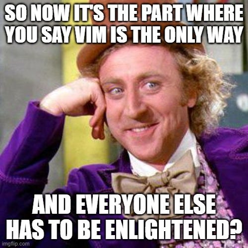 Willy wonka meme with the sayings “So now is the part where you say Vim is the only way” above and “and everyone else has to be enlightned?” below