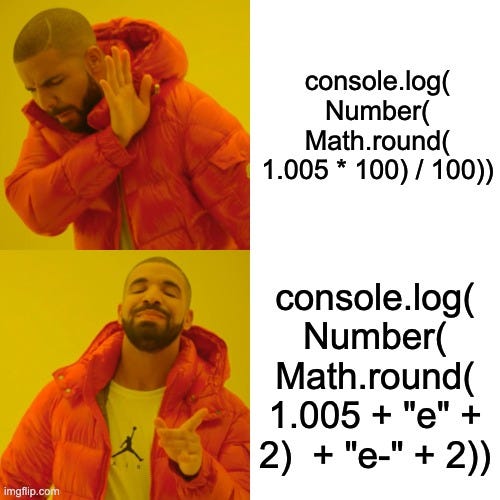 A meme of drake looking away and holding his hand up as if to stop something. The meme says “console.log((Number(Math.round(1.005 * 100) / 100)), in the second panel Drake looks happy and the meme says ‘console.log(Number(Math.round(1.005 + “e” + 2) + “e-” + 2))’