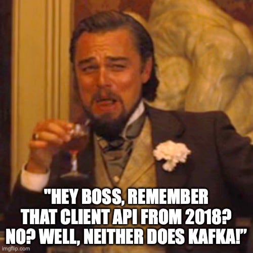 “Hey Boss, remember that client API from 2018? No? Well, neither does Kafka!”