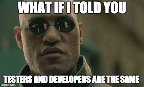 Morpheus What if I told you Testers and Developers are the same