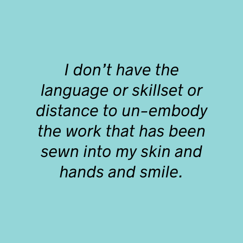 Quote from the article on a blue background — I don’t have the language or skillset or distance to un-embody the work that has been sewn into my skin and hands and smile.