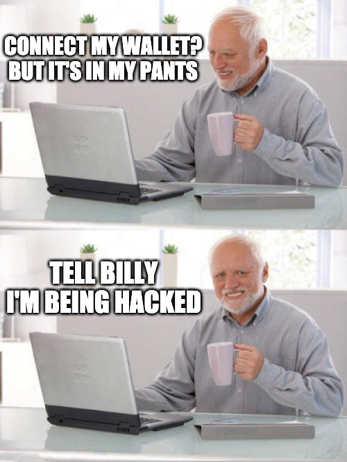 Meme: “connect my wallet? but its in my pants…. Tell billy I’m being hacked”