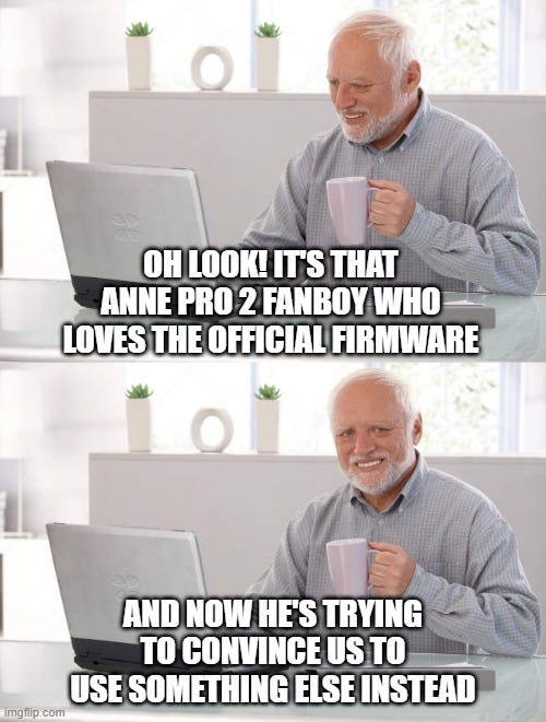 Old man meme — first frame: Oh, look! It’s that Anne Pro 2 fanboy that loves the native firmware; second frame: And now he’s trying to convince us to use something else.