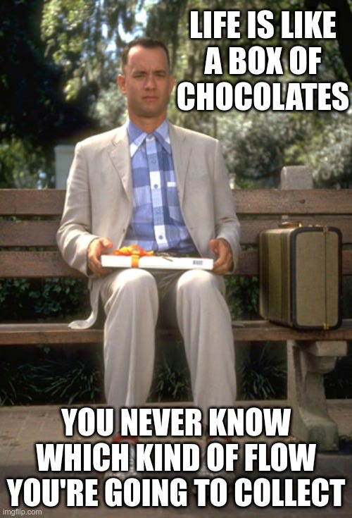 Forrest Gump on a bench saying “Life is like a box of chocolates, you never know which kind of Flow you’re going to collect.”