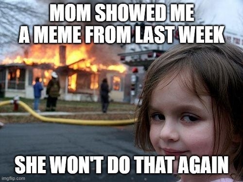 Meme showing little girl smiling as house burns, that says “Mom showed me a meme from last week. She won’t do that again.”