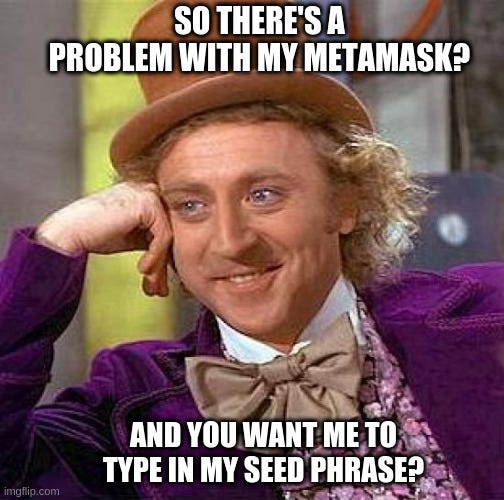 A meme-> So there’s a problem with my metamask, and you want to type in my seed phrase?